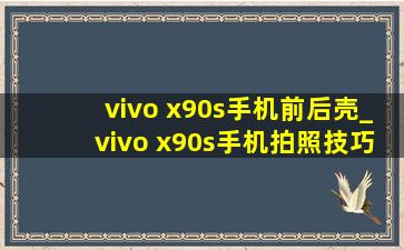 vivo x90s手机前后壳_vivo x90s手机拍照技巧及使用方法